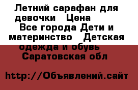 Летний сарафан для девочки › Цена ­ 700 - Все города Дети и материнство » Детская одежда и обувь   . Саратовская обл.